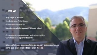 HELLO!
I am Jayden Smith
I am here because I love
to give presentations.
You can find me at
@username
2
¡HOLA!
Soy Jorge H. Abad L.
Soy Enterprise Agile Coach
Puedes encontrarme en
linkedin.com/in/jorgeabadl / @jorge_abad
Comparto mi experiencias en agilidad en mi blog
www.lecciones-aprendidas.info
Mi propósito es acompañar a equipos y organizaciones
para que logren resultados grandiosos
 