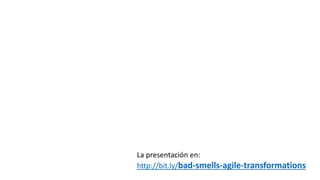 La presentación en:
http://bit.ly/bad-smells-agile-transformations
 