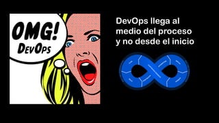 DevOps llega al
medio del proceso
y no desde el inicio
 