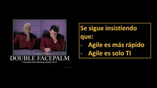 Se sigue insistiendo
que:
- Agile es más rápido
- Agile es solo TI
 