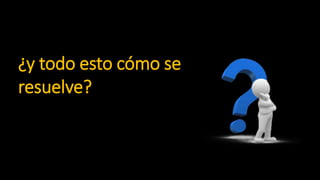 ¿y todo esto cómo se
resuelve?
 