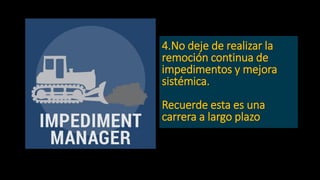 4.No deje de realizar la
remoción continua de
impedimentos y mejora
sistémica.
Recuerde esta es una
carrera a largo plazo
 