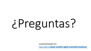 ¿Preguntas?
La presentación en:
http://bit.ly/bad-smells-agile-transformations
 