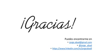 Puedes encontrarme en
• jorge.abad@gmail.com
• @jorge_abad
• https://www.linkedin.com/in/jorgeabadl
 