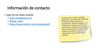 Información de contacto
• Jorge Hernán Abad Londoño
• jorge.abad@gmail.com
• @jorge_abad
• https://www.linkedin.com/in/jorgeabadl/
 