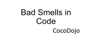 Bad Smells in
Code
CocoDojo

 