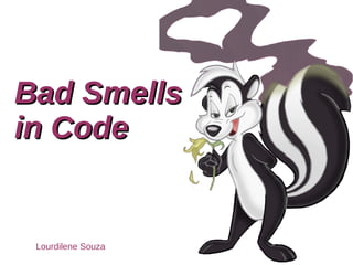 Bad SmellsBad Smells
in Codein Code
Lourdilene Souza
 