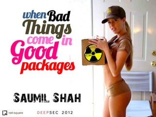 when Bad
         Things
             come in
 Good
  packages

   Saumil Shah
net-square    DEEPSEC 2012
 