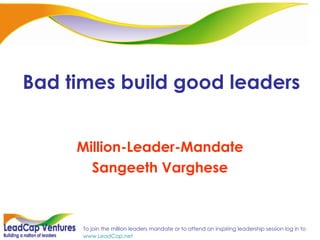 Bad times build good leaders Million-Leader-Mandate Sangeeth Varghese 