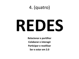 4. (quatro)
REDESRelacionar e partilhar
Colaborar e interagir
Participar e reutilizar
Ser e estar em 2.0
 