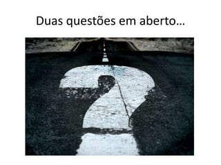 Duas questões em aberto…
 