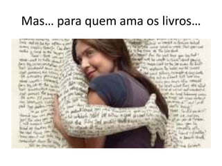 Mas… para quem ama os livros…
 