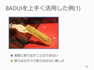 BADUIを上手く活用した例(1)
17
● 実際に取り出すことはできない
● 取り出せそうで取り出せない楽しさ
 