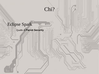 Chi?
Eclipse Spark
Quello di Parrot Security
 