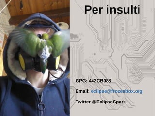 GPG: 442CB088
Email: eclipse@frozenbox.org
Twitter @EclipseSpark
Per insulti
 