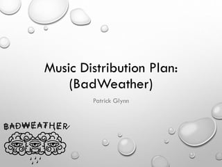 Music Distribution Plan:
(BadWeather)
Patrick Glynn
 