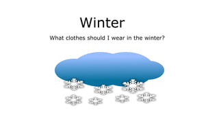 Winter
What clothes should I wear in the winter?
 