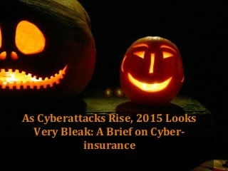 As Cyberattacks Rise, 2015 Looks
Very Bleak: A Brief on Cyber-
insurance
 