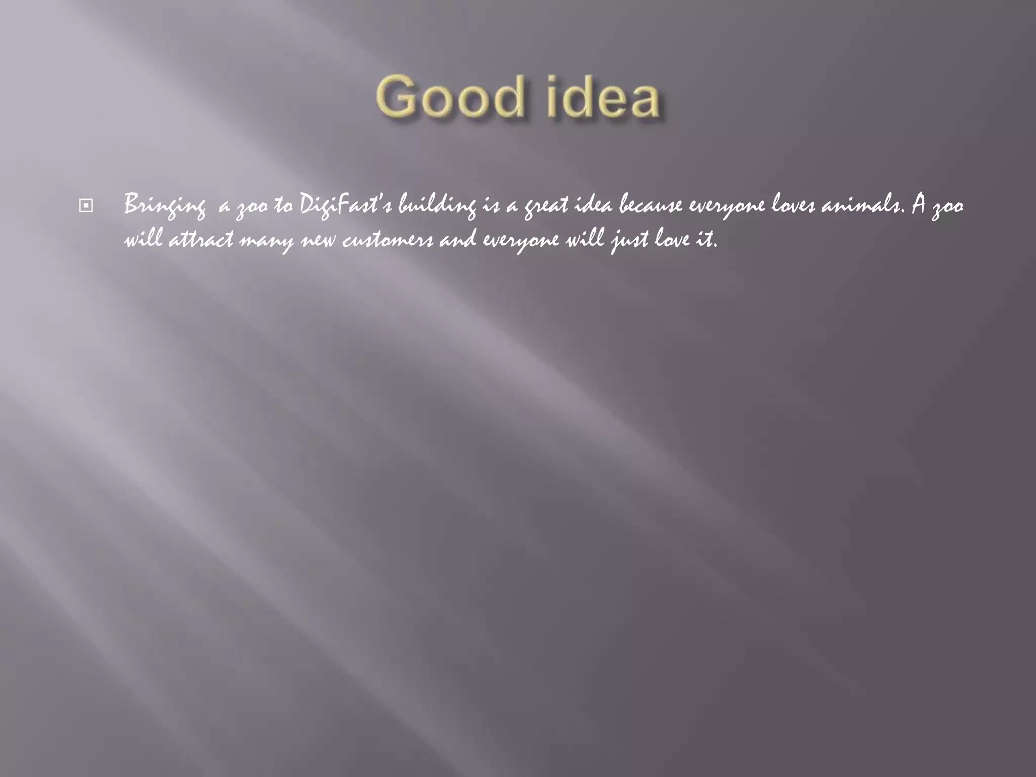 Good ideaBringing a zoo to DigiFast’s building is a great idea because everyone loves animals. A zoo will attract many new customers and everyone will just love it.