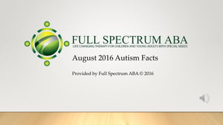 August 2016 Autism Facts
Provided by Full Spectrum ABA © 2016
 