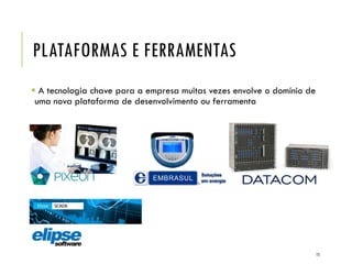 PLATAFORMAS E FERRAMENTAS
 A tecnologia chave para a empresa muitas vezes envolve o domínio de
uma nova plataforma de desenvolvimento ou ferramenta
15
 