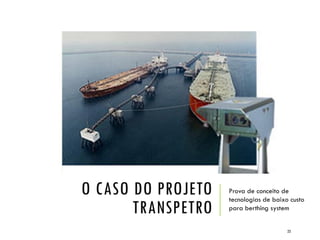 O CASO DO PROJETO
TRANSPETRO
Prova de conceito de
tecnologias de baixo custo
para berthing system
23
 