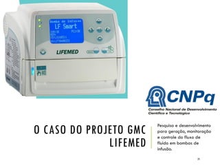 O CASO DO PROJETO GMC
LIFEMED
Pesquisa e desenvolvimento
para geração, monitoração
e controle do fluxo de
fluido em bombas de
infusão.
25
 