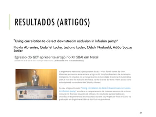 RESULTADOS (ARTIGOS)
34
"Using correlation to detect downstream occlusion in infusion pump“
Flavio Abrantes, Gabriel Luche, Luciano Loder, Odair Noskoski, Adão Souza
Junior
 