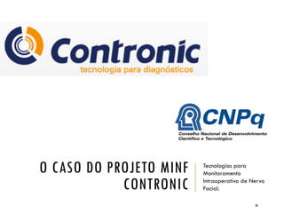 O CASO DO PROJETO MINF
CONTRONIC
Tecnologias para
Monitoramento
Intraoperativo de Nervo
Facial.
36
 