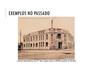 EXEMPLOS NO PASSADO
Instituto Eletrotécnico do IPT deu origem tanto a UFRGS quanto ao Parobé
 