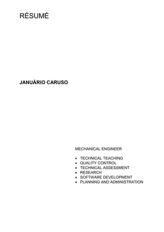 RÉSUMÉ
JANUÁRIO CARUSO
MECHANICAL ENGINEER
 TECHNICAL TEACHING
 QUALITY CONTROL
 TECHNICAL ASSESSMENT
 RESEARCH
 SOFTWARE DEVELOPMENT
 PLANNING AND ADMINISTRATION
 