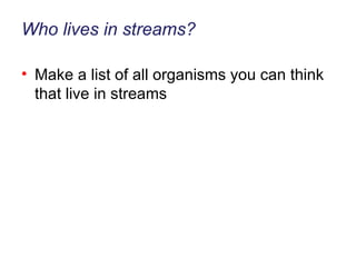 Who lives in streams? Make a list of all organisms you can think that live in streams 
