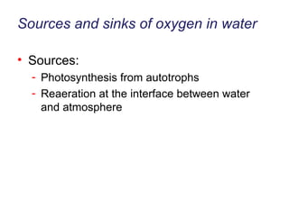 Sources and sinks of oxygen in water Sources: Photosynthesis from autotrophs Reaeration at the interface between water and atmosphere 