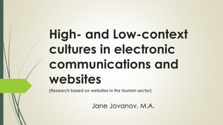 High- and Low-context
cultures in electronic
communications and
websites
(Research based on websites in the tourism sector)
Jane Jovanov, M.A.
 