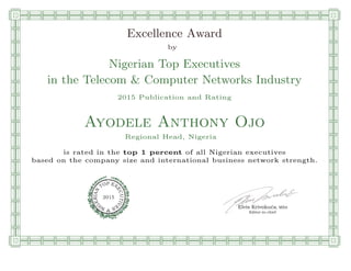 qmmmmmmmmmmmmmmmmmmmmmmmpllllllllllllllll
Excellence Award
by
Nigerian Top Executives
in the Telecom & Computer Networks Industry
2015 Publication and Rating
Ayodele Anthony Ojo
Regional Head, Nigeria
is rated in the top 1 percent of all Nigerian executives
based on the company size and international business network strength.
Elvis Krivokuca, MBA
P EXOT
EC
N
U
AI
T
R
IV
E
E
G
I SN
2015
Editor-in-chief
nnnnnnnnnnnnnnnnrooooooooooooooooooooooos
 