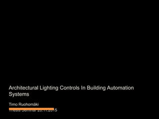 Architectural Lighting Controls In Building Automation
Systems
Timo Ruohomäki
Thesis Seminar 26.11.2015
 