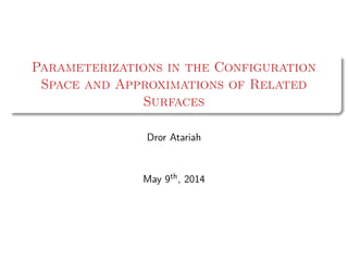 Parameterizations in the Configuration
Space and Approximations of Related
Surfaces
Dror Atariah
May 9th, 2014
 