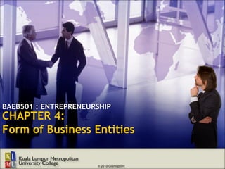 BAEB501 : ENTREPRENEURSHIP
CHAPTER 4:
Form of Business Entities


                      © 2010 Cosmopoint
 