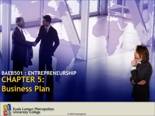 BAEB501 : ENTREPRENEURSHIP
CHAPTER 5:
Business Plan


                      © 2010 Cosmopoint
 