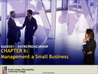 BAEB501 : ENTREPRENEURSHIP
CHAPTER 6:
Management a Small Business


                      © 2010 Cosmopoint
 