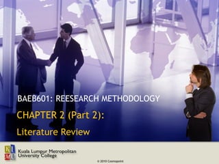 BAEB601: REESEARCH METHODOLOGY
CHAPTER 2 (Part 2):
Literature Review

                    © 2010 Cosmopoint
 