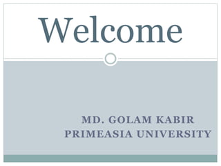 MD. GOLAM KABIR
PRIMEASIA UNIVERSITY
Welcome
 
