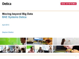 Moving beyond Big Data
BAE Systems Detica
April 2013

Stephen Shelton

1

 