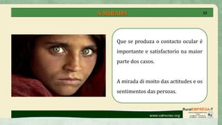 A MIRADA
Que se produza o contacto ocular é
importante e satisfactorio na maior
parte dos casos.
A mirada di moito das actitudes e os
sentimentos das persoas.
35
 