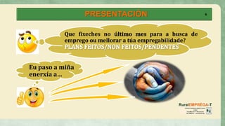 PRESENTACIÓN
Que fixeches no último mes para a busca de
emprego ou mellorar a túa empregabilidade?
Eu paso a miña
enerxía a…
6
 