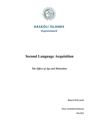 Hugvísindasvið
Second Language Acquisition
The Effect of Age and Motivation
Ritgerð til BA prófs
Einar Garibaldi Stefánsson
Maí 2013
 