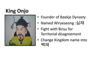 King Onjo
            • Founder of Baekje Dynasty
            • Named Wiryeseong :십재
            • Fight with Biryu for
              Territorial disagreement
            • Change Kingdom name into
              백제
 