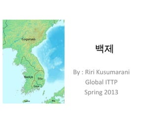 백제

By : Riri Kusumarani
     Global ITTP
     Spring 2013
 