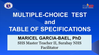 MULTIPLE-CHOICE TEST
and
TABLE OF SPECIFICATIONS
MARICEL GARCIA-BAEL, PhD
SHS Master Teacher II, Surabay NHS
Facilitator
 