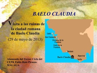 BAELO CLAUDIA
Visita a las ruinas de
la ciudad romana
de Baelo Claudia
(29 de mayo de 2013)
Alumnado del Tercer Ciclo del
CEPR Pablo Ruiz Picasso.
MÁLAGA.
 